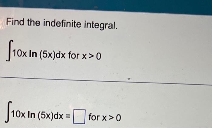 Solved Find the indefinite integral. ∫10xln(5x)dx for x>0 | Chegg.com