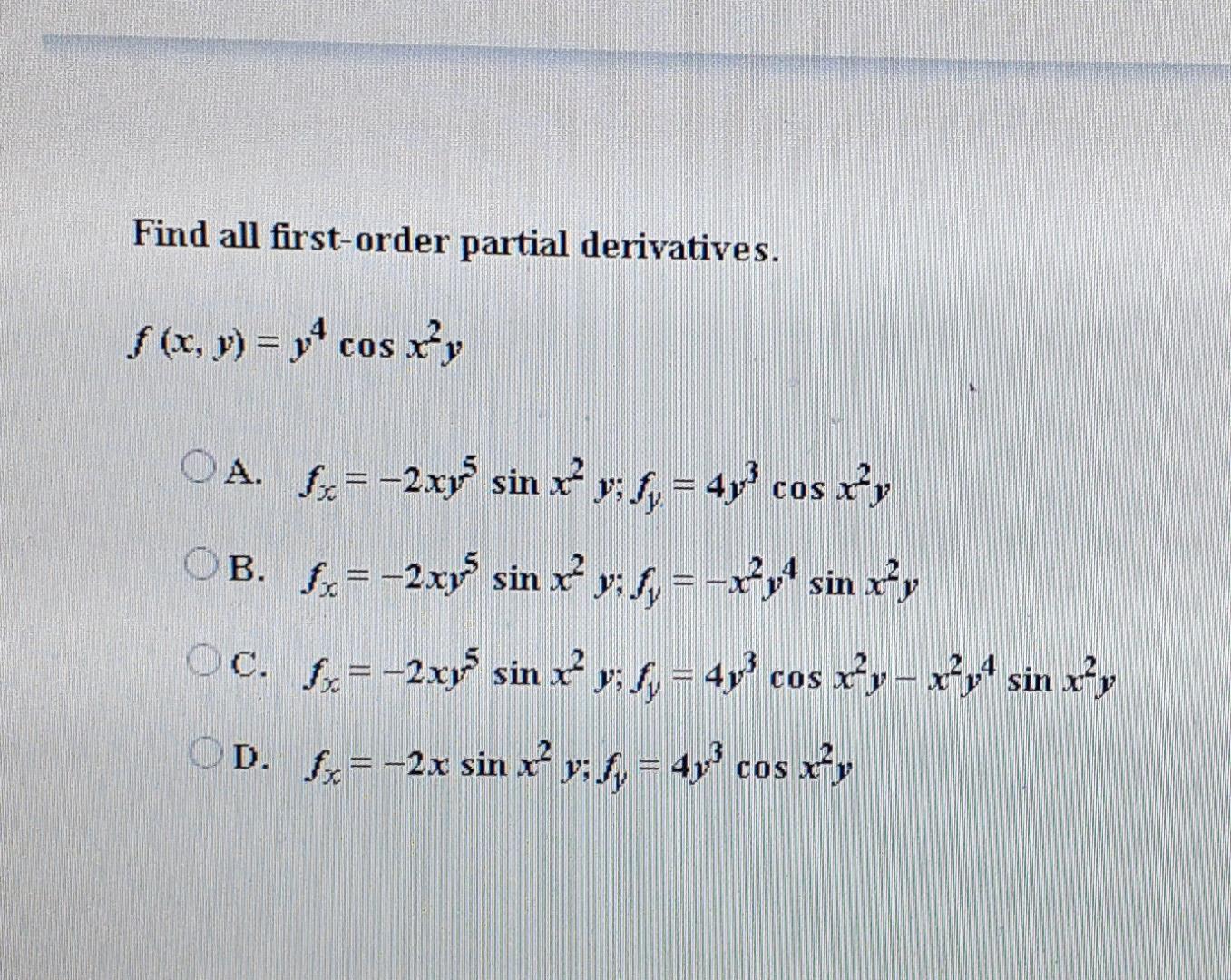 Find all first-order partial derivatives. f (x, y) = y² cos x²y OA. fx = -2xy sin x² y: fy = 4y³ cos x²y OB. fx = -2xy sin x²