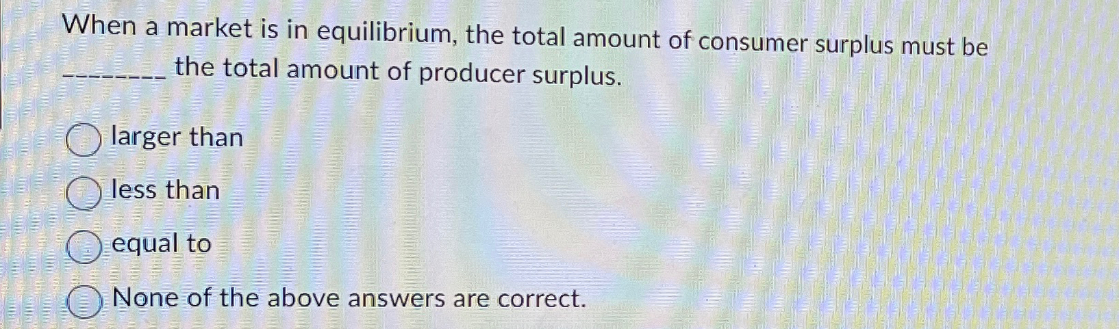 Solved When a market is in equilibrium, the total amount of | Chegg.com