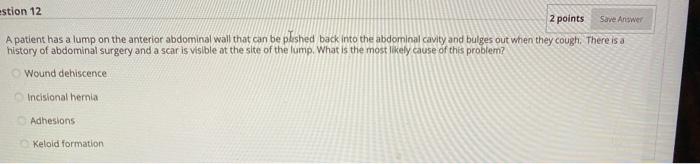 Save Answer estion 12 2 points A patient has a lump on the anterior abdominal wall that can be plished back into the abdomina