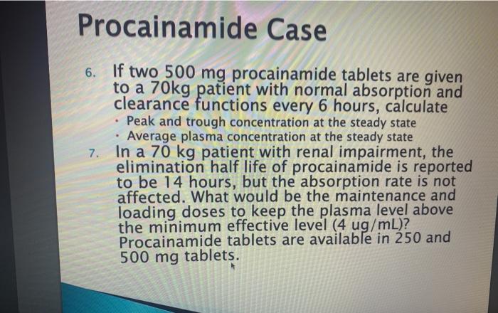 Procainamide Case 6. If two 500 mg procainamide tablets are given to a 70kg patient with normal absorption and clearance func