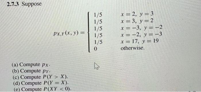 2.7.3 Suppose \[ p_{X, Y}(x, y)=\left\{\begin{array}{ll} 1 / 5 & x=2, y=3 \\ 1 / 5 & x=3, y=2 \\ 1 / 5 & x=-3, y=-2 \\ 1 / 5