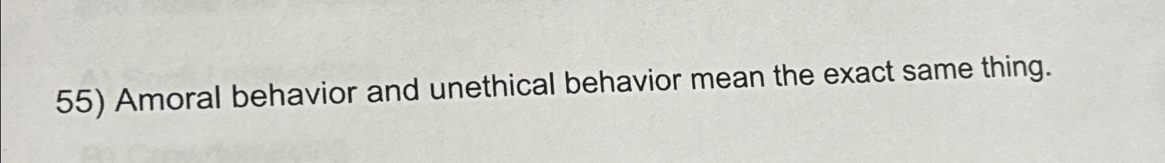 Solved Amoral behavior and unethical behavior mean the exact | Chegg.com