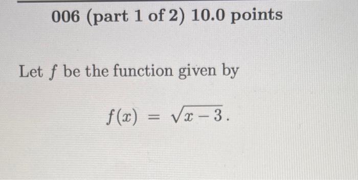 Solved 006 (part 1 of 2 ) 10.0 points Let f be the function | Chegg.com