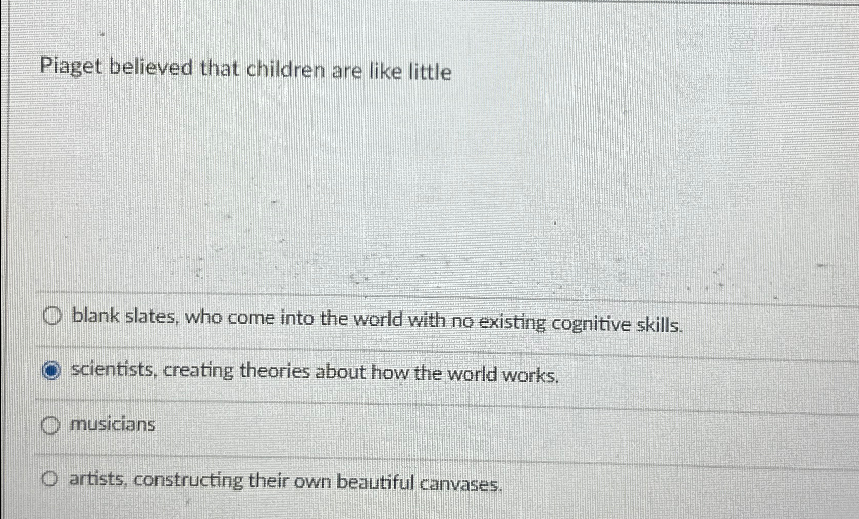 Solved Piaget believed that children are like littleblank Chegg