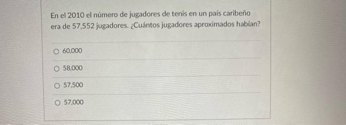 En el 2010 el número de jugadores de tenis en un país caribeño era de 57,552 jugadores. ¿Cuántos jugadores aproximados habían