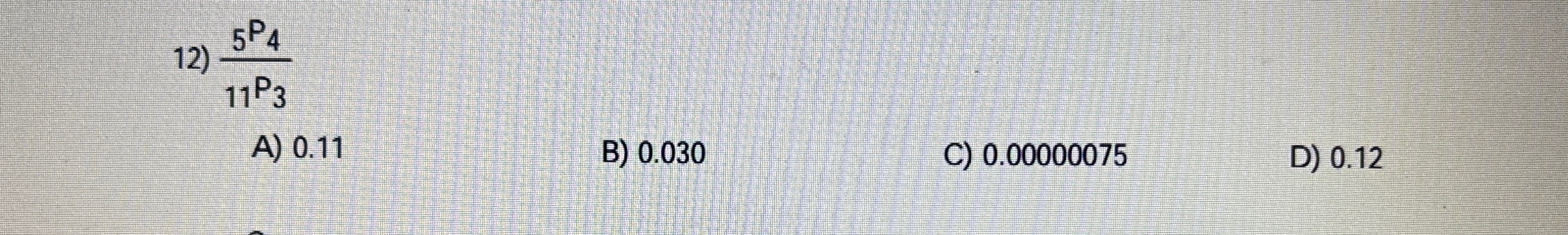 Solved ?5P4?11P3A) 0.11B) 0.030C) 0.00000075D) 0.12 | Chegg.com