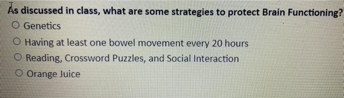 As discussed in class, what are some strategies to protect Brain Functioning?
0 Genetics
O Having at least one bowel movement