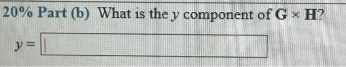 \( 20 \% \) Part (b) What is the \( y \) component of \( \mathbf{G} \times \mathbf{H} \) ?