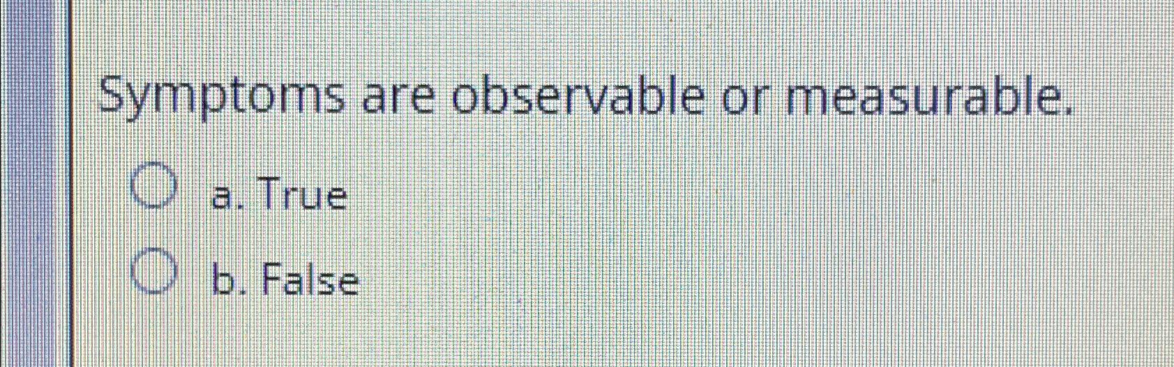 Solved Symptoms are observable or measurable.a. ﻿Trueb. | Chegg.com