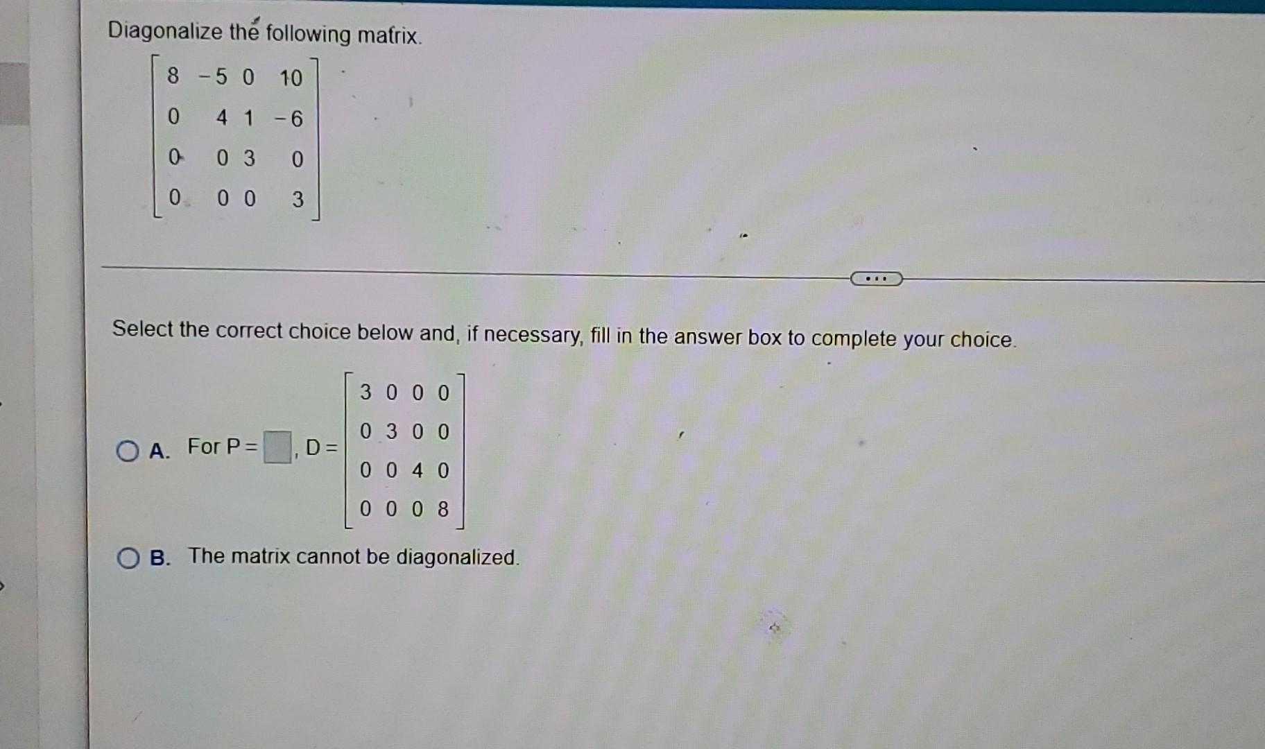 Solved Diagonalize the following matrix. 8 -5 0 10 0 4 1 -6 | Chegg.com
