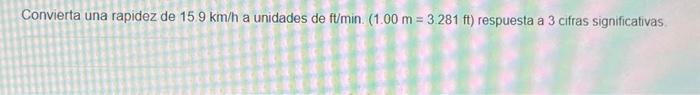 Convierta una rapidez de \( 15.9 \mathrm{~km} / \mathrm{h} \) a unidades de \( \mathrm{ft} / \mathrm{min} \). \( (1.00 \mathr