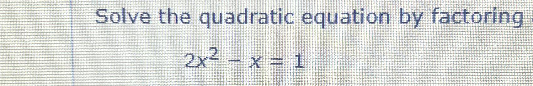 Solved Solve the quadratic equation by factoring2x2-x=1 | Chegg.com