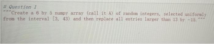 Solved # Question 1 "Create a 6 by 5 numpy array (call it A) | Chegg.com