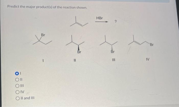 Predict the major product(s) of the reaction shown.
I
II
III
IV