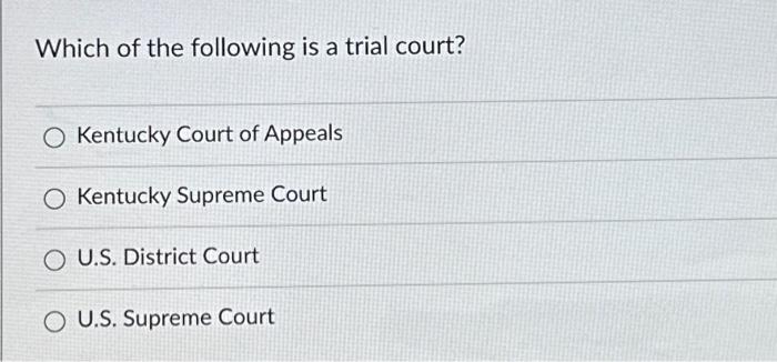 Which of the following is a trial court? O Kentucky Chegg com