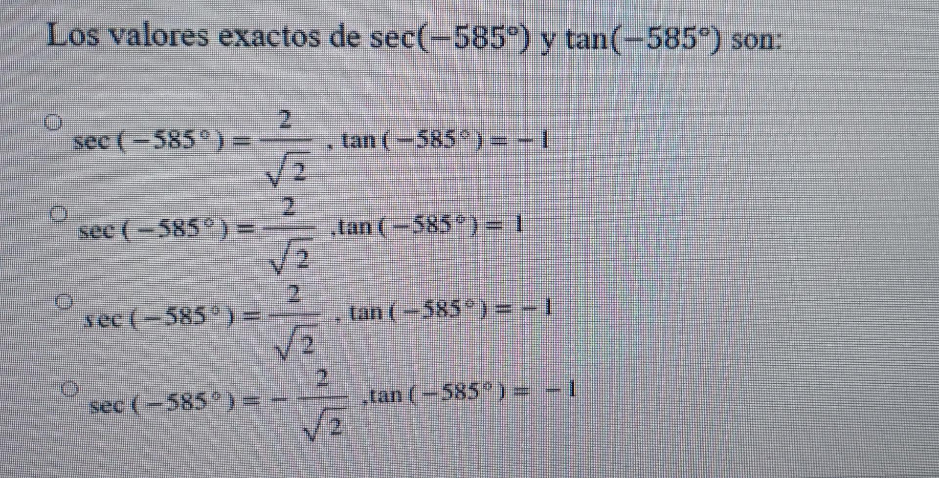 Los valores exactos de sec(-585°) y tan(-585°) son: 0 sec ( - 585° ) tan ( -585°) = -1 2 O see ( – 585°) = tan (=585°) = 1 12