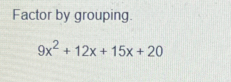Solved Factor by grouping.9x2+12x+15x+20 | Chegg.com