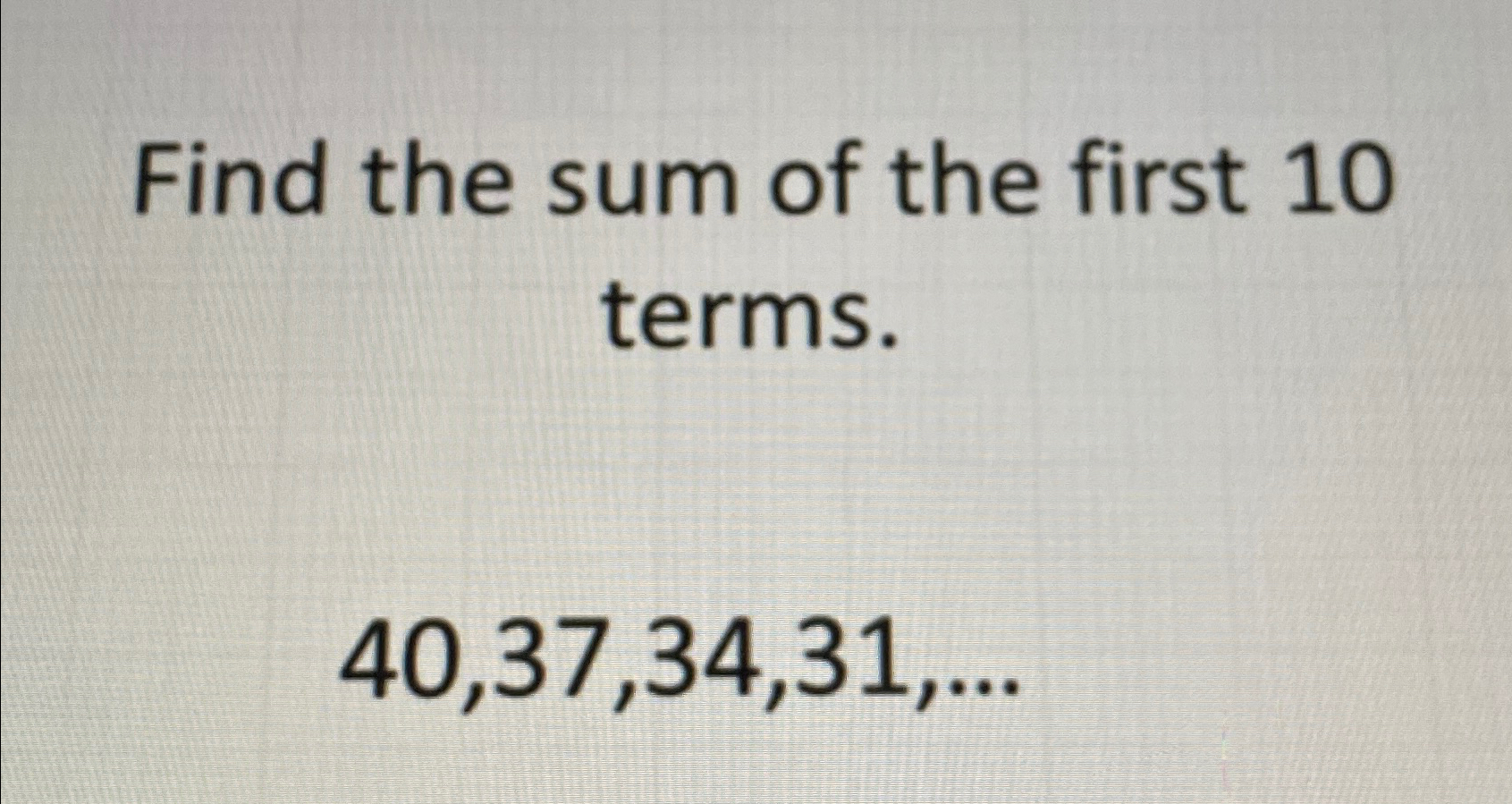 Solved Find the sum of the first 10 ﻿terms.40,37,34,31,dots | Chegg.com