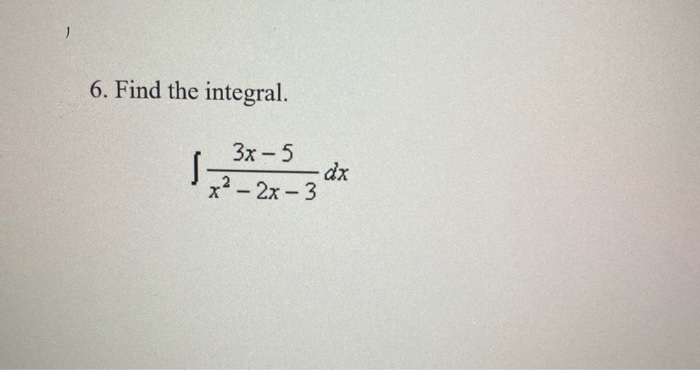 Solved 6. Find the integral. 3x-5 5 dx x² – 2x-3 | Chegg.com