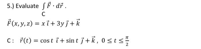 5.) Evaluate \( \int_{C} \vec{F} \cdot d \vec{r} \). \[ \vec{F}(x, y, z)=x \vec{\imath}+3 y \vec{\jmath}+\vec{k} \] C: \( \qu