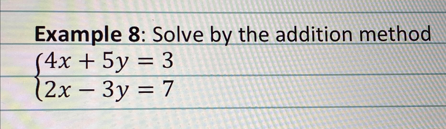 Solved Example 8: Solve by the addition method4x+5y=32x-3y=7 | Chegg.com