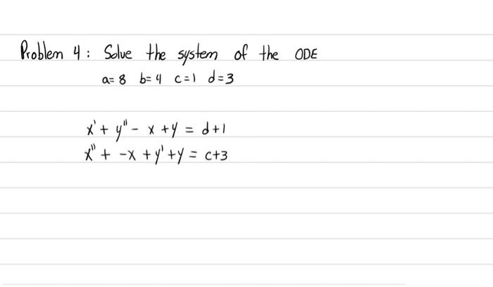 Problem 4: Solve the system of the ODE a= 8 b=4 C=d=3 x+ y- x +y = 0+1 X + -x + y +y = c+3