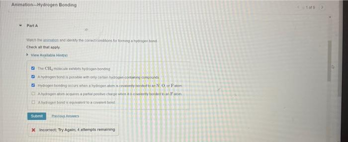 Animation-Hydrogen Bonding
?
Part A
Watch the animation and identify the correct conditions for forming a hydrogen bond
Check
