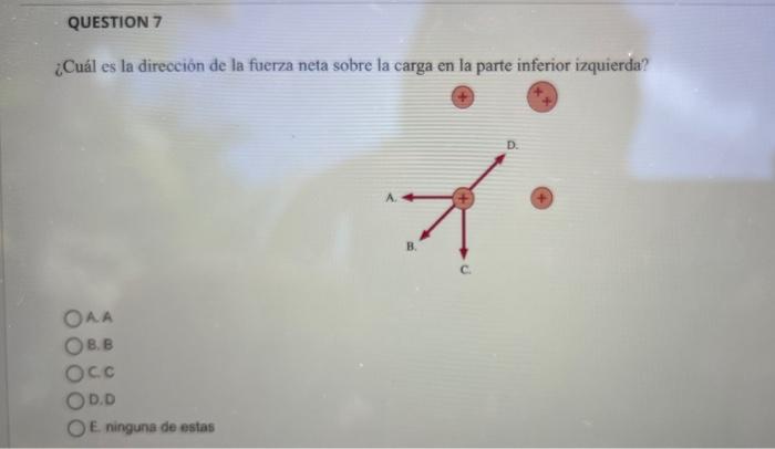 ¿Cuál es la direcciôn de la fuerza neta sobre la carga en la parte inferior izquierda? A. \( A \) B, B