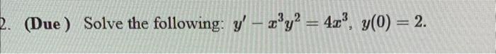 (Due) Solve the following: \( y^{\prime}-x^{3} y^{2}=4 x^{3}, y(0)=2 \).