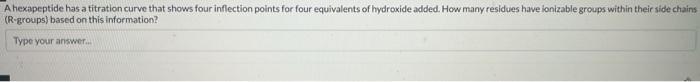 A hexapeptide has a titration curve that shows four inflection points for four equivalents of hydroxide added. How many resid