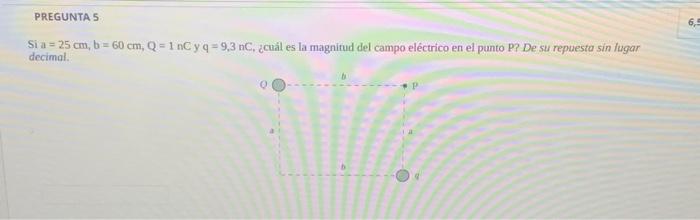 Si \( a=25 \mathrm{~cm}, \mathrm{~b}=60 \mathrm{~cm}, \mathrm{Q}=1 \mathrm{nC} \) y \( \mathrm{q}=9,3 \mathrm{nC} \). ¿cuál e