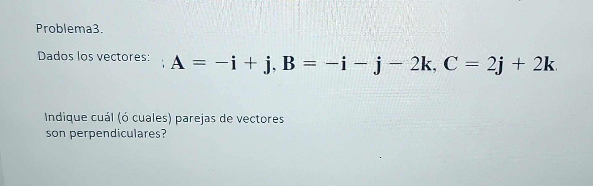 Problema3. Dados los vectores: \( : \mathbf{A}=-\mathbf{i}+\mathbf{j}, \mathbf{B}=-\mathbf{i}-\mathbf{j}-2 \mathbf{k}, \mathb