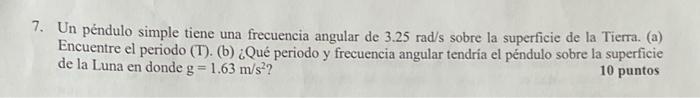 7. Un péndulo simple tiene una frecuencia angular de \( 3.25 \mathrm{rad} / \mathrm{s} \) sobre la superficie de la Tierra. (