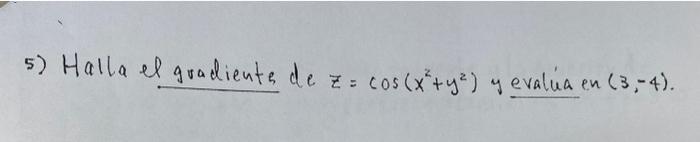 5) Halla el gradiente de \( z=\cos \left(x^{2}+y^{2}\right) \) y evalua en \( (3,-4) \).