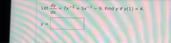 dy Let = dx y = 7x-2 + 5x-1-9. Find y if y(1) = 4.