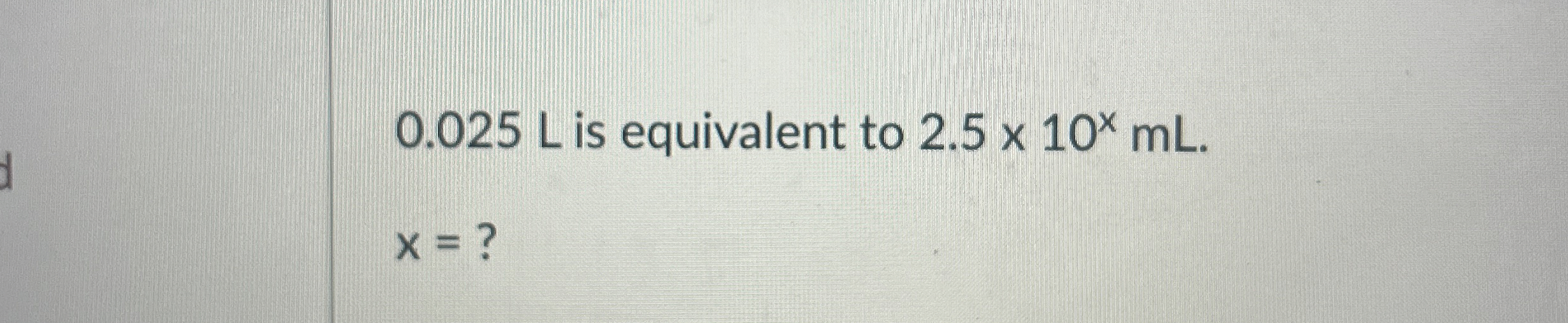 Solved 0.025 ﻿L is equivalent to 2.5×10xmL. x= ? | Chegg.com