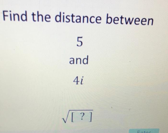 Solved Find the distance between 5 and 4i [?] Enter | Chegg.com