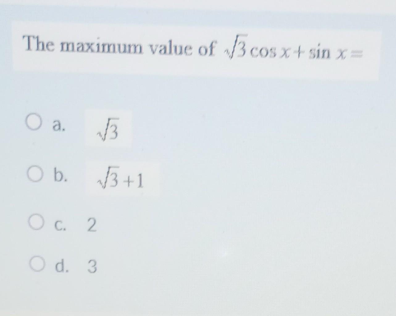 Solved The maximum value of 3cosx+sinx= a. 3 b. 3+1 c. 2 d. | Chegg.com