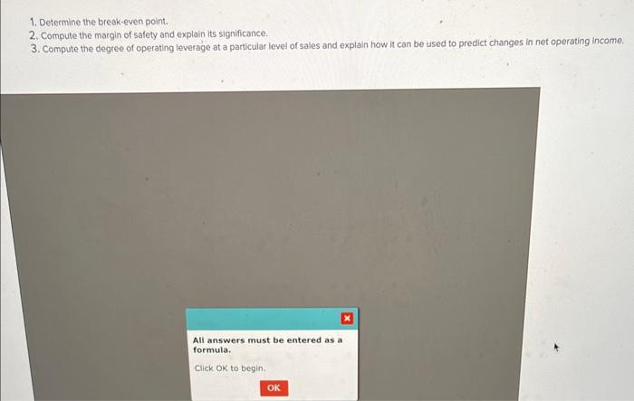 1. Determine the break-even point.
2. Compute the margin of safety and explain its significance.
3. Compute the degree of ope