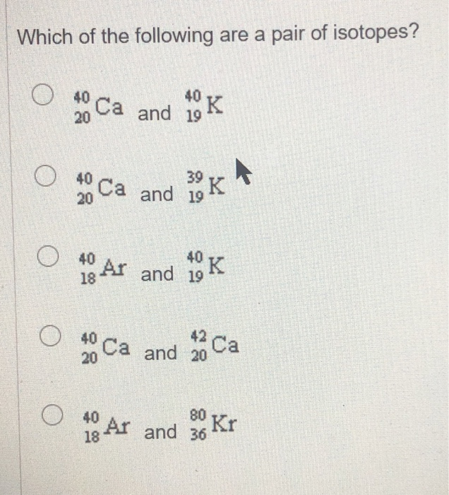 Faktisk sne kravle Solved Which of the following are a pair of isotopes? O 40 | Chegg.com
