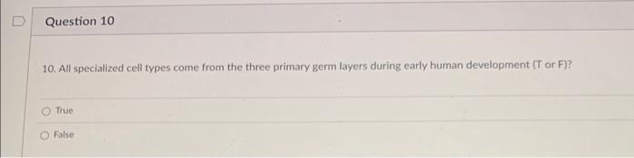 10. All specialized cell types come from the three primary germ layers during early human development (T or F)?
True
False