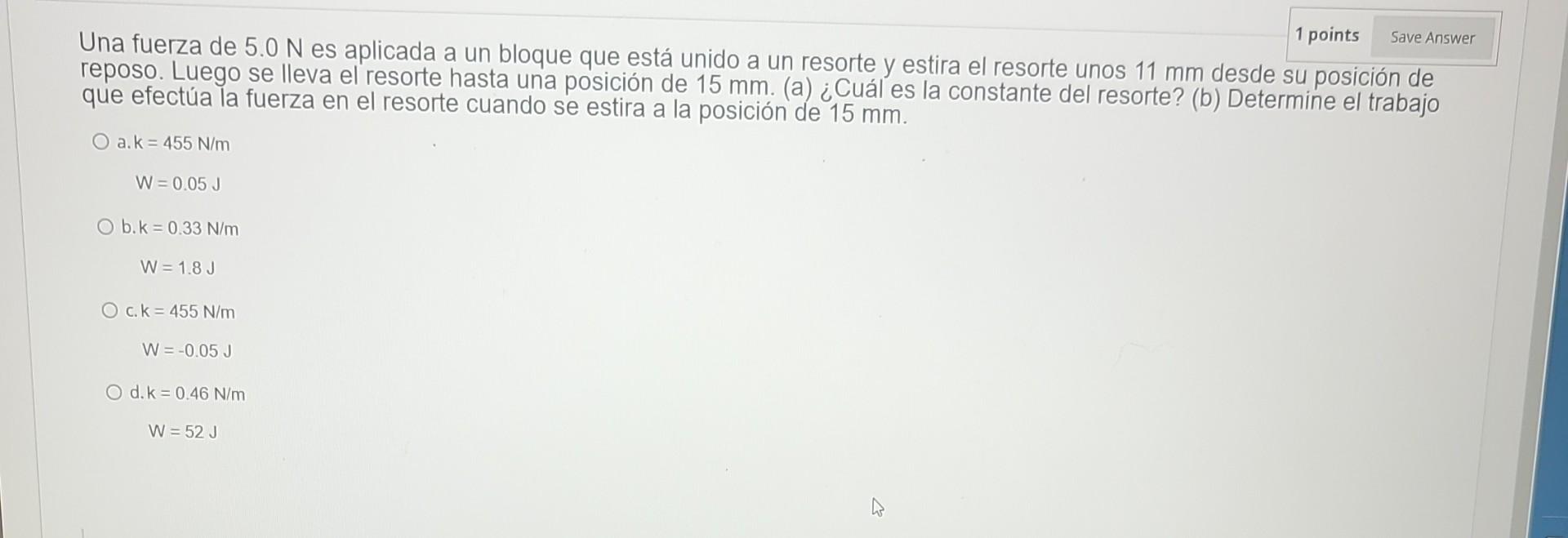 Una fuerza de \( 5.0 \mathrm{~N} \) es aplicada a un bloque que está unido a un resorte y estira el resorte unos \( 11 \mathr