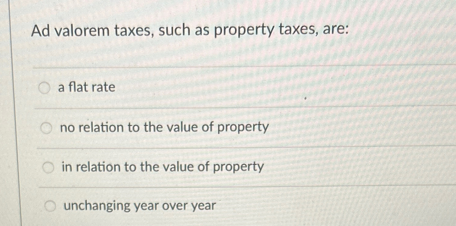 Solved Ad valorem taxes, such as property taxes, area flat