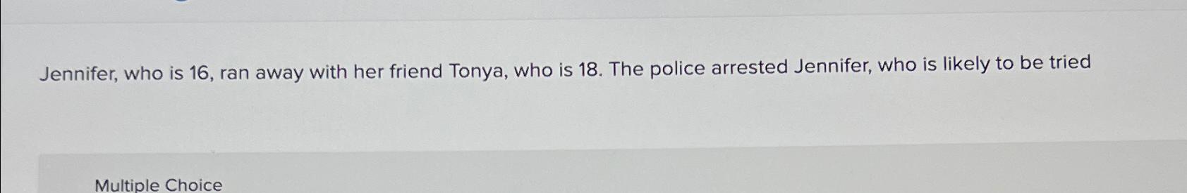 Solved Jennifer, who is 16 , ﻿ran away with her friend | Chegg.com