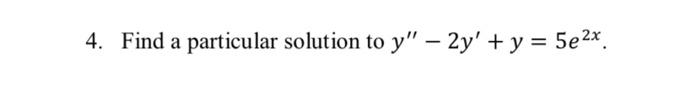 4. Find a particular solution to \( y^{\prime \prime}-2 y^{\prime}+y=5 e^{2 x} \).