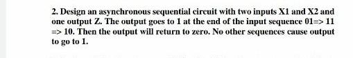 Solved 2. Design an asynchronous sequential circuit with two | Chegg.com