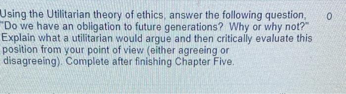Solved 0 Using the Utilitarian theory of ethics, answer the | Chegg.com