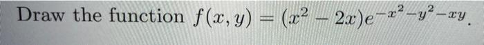 Solved Draw the function f(x, y) = (x2 – 2x)e-rº-y-ay. - | Chegg.com