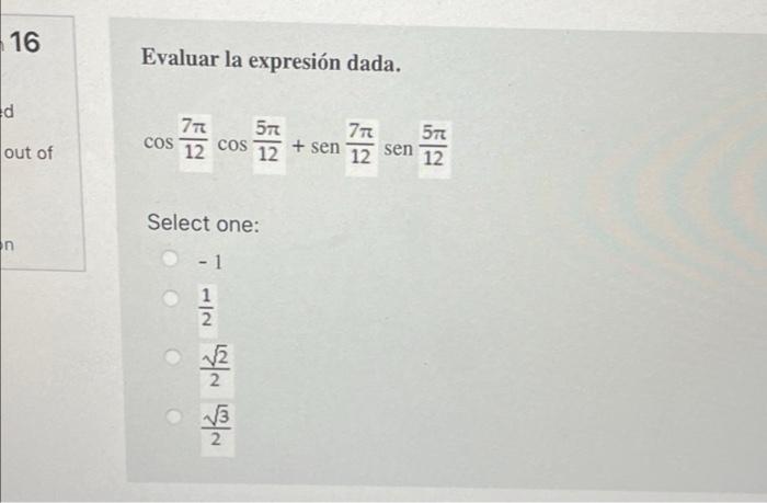 16 ed out of n Evaluar la expresión dada. 7T 57 COS COS + sen 12 12 Select one: 1 √√√3 2 7T sen 12 57 12